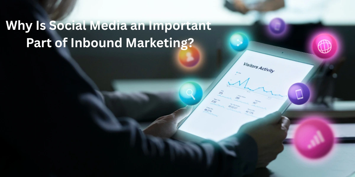 6 reasons Why Is Social Media an Important Part of Inbound Marketing?